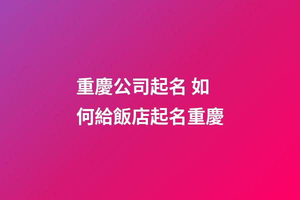 重慶公司起名 如何給飯店起名重慶-第1張-公司起名-玄機派